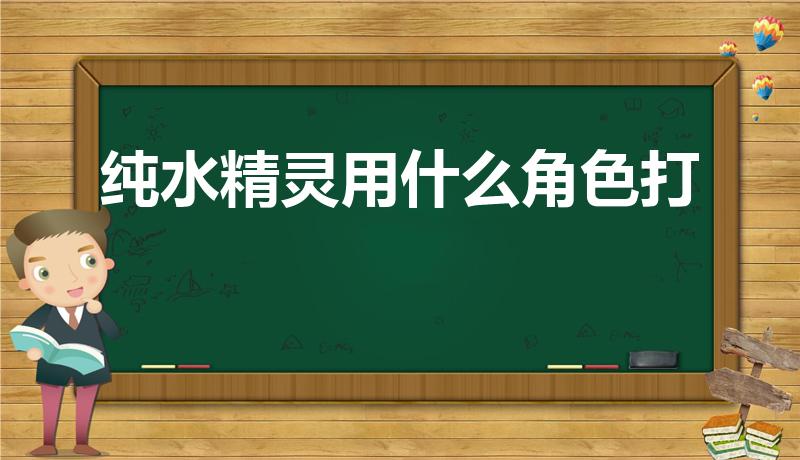 纯水精灵用什么角色打（62级纯水精灵用刻晴怎么打）