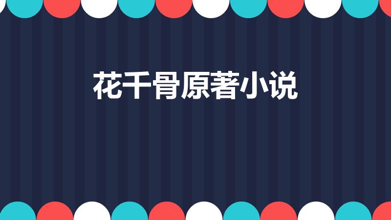花千骨原著小说（花千骨原著小说在哪儿看啊）