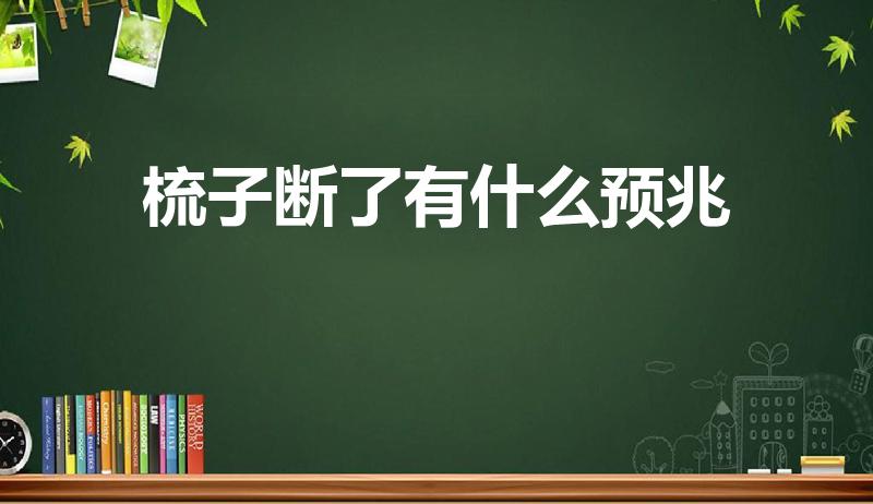 梳子断了有什么预兆（梳子断了是不是不吉利）