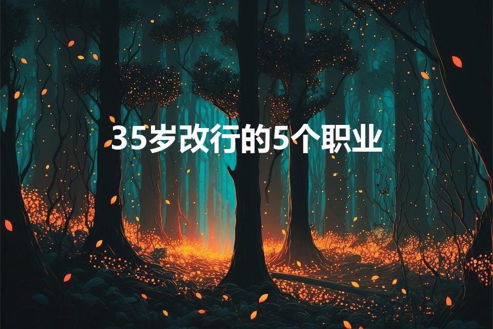 35岁改行的5个职业（适合35岁改行的5个职业是什么）