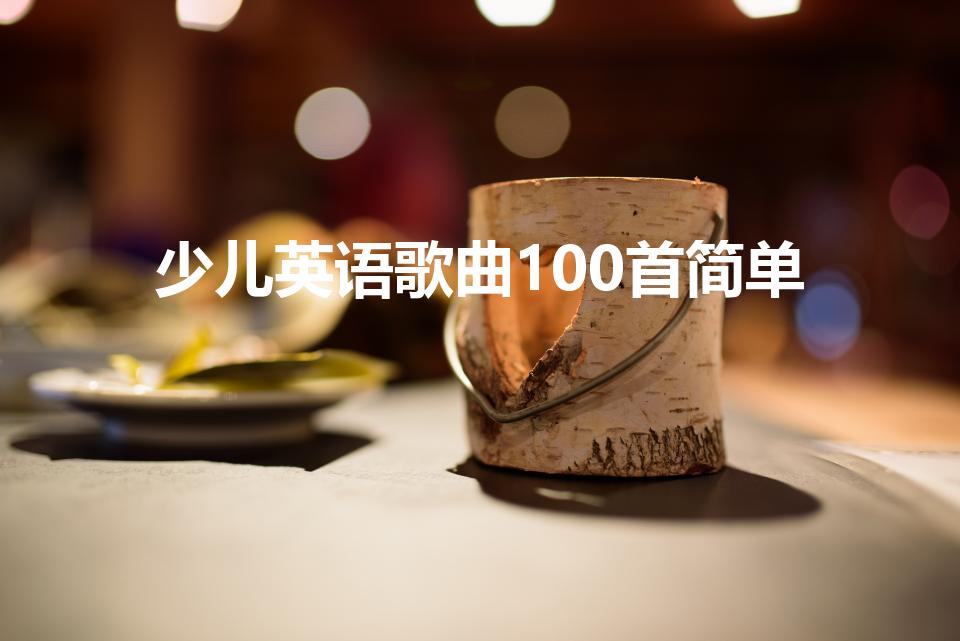 少儿英语歌曲100首简单（英语歌曲 儿童简单短的有哪些）