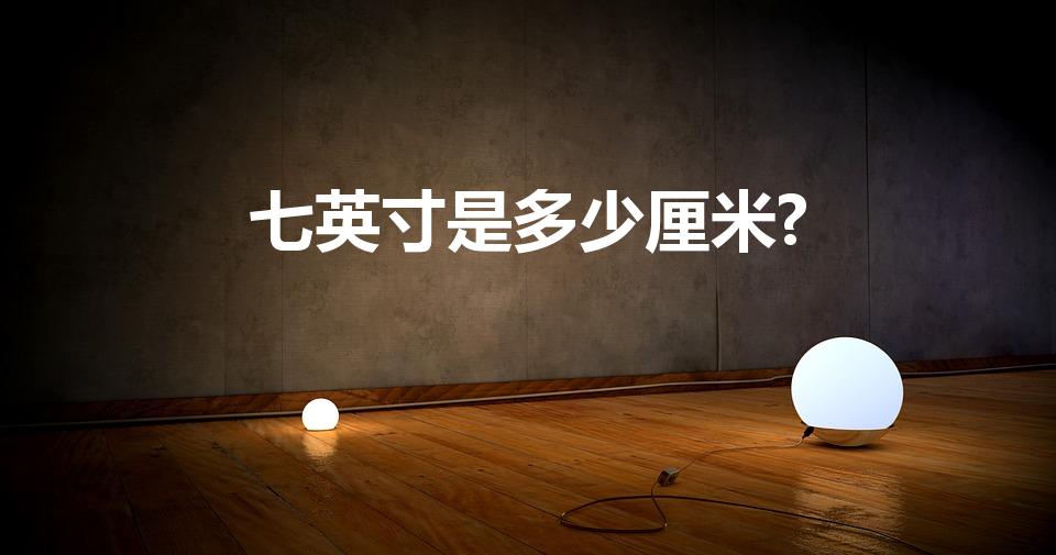 七英寸是多少厘米?（7英寸等于多少厘米）