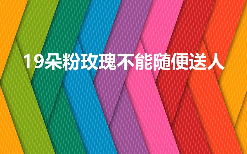19朵粉玫瑰不能随便送人（19朵粉色玫瑰花代表什么意思）