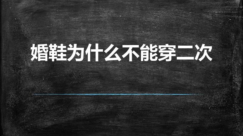 婚鞋为什么不能穿二次（婚鞋只能穿一次吗）