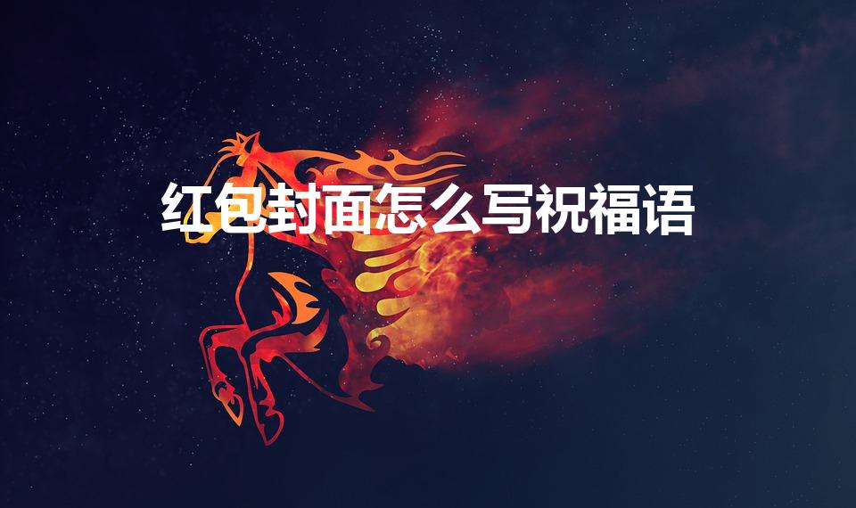 红包封面怎么写祝福语（新年红包封面祝福语）