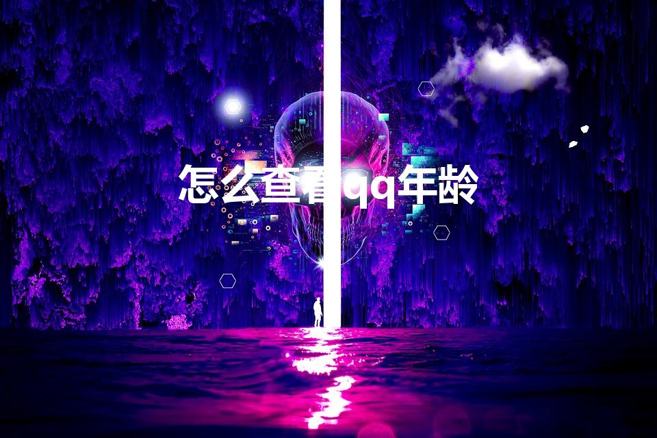 怎么查看qq年龄（怎么看qq年龄）