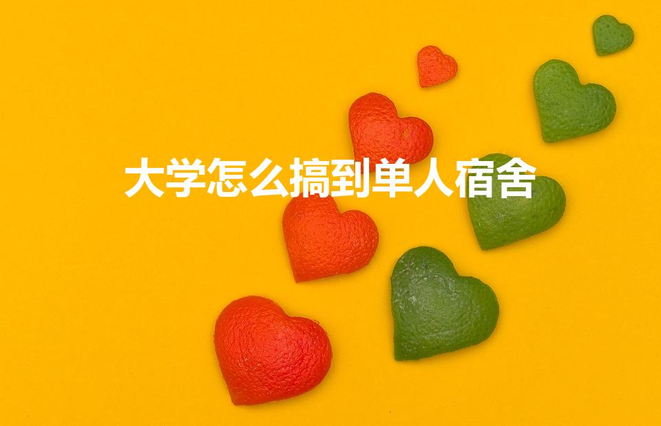 大学怎么搞到单人宿舍（大学如何申请一个人单独住一个宿舍）