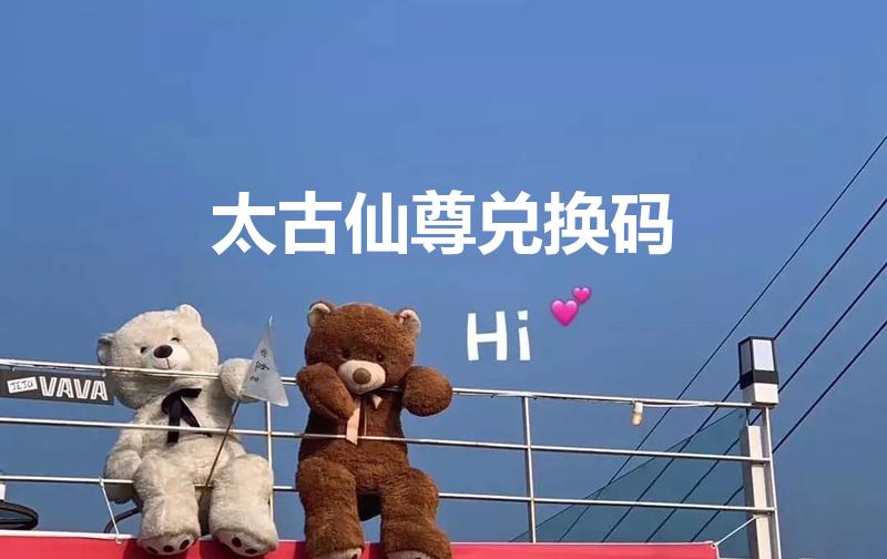 太古仙尊兑换码（太古仙尊龙珠换什么好）