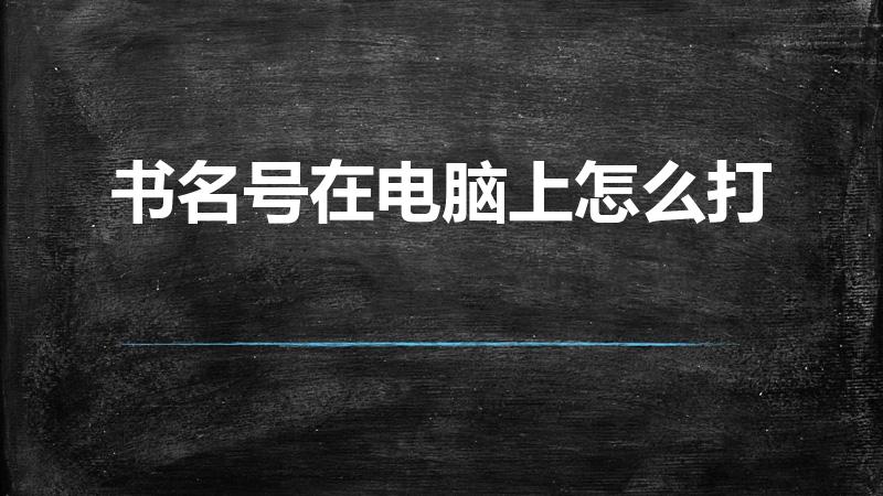 书名号在电脑上怎么打（电脑中书名号怎么打）