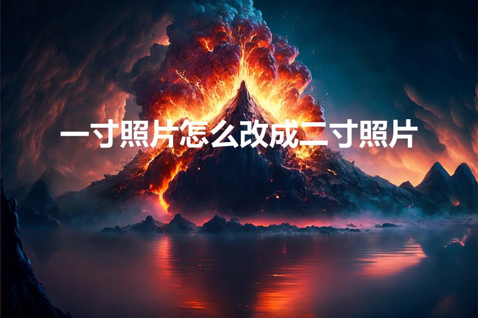 一寸照片怎么改成二寸照片（怎么把一寸照片改成两寸）