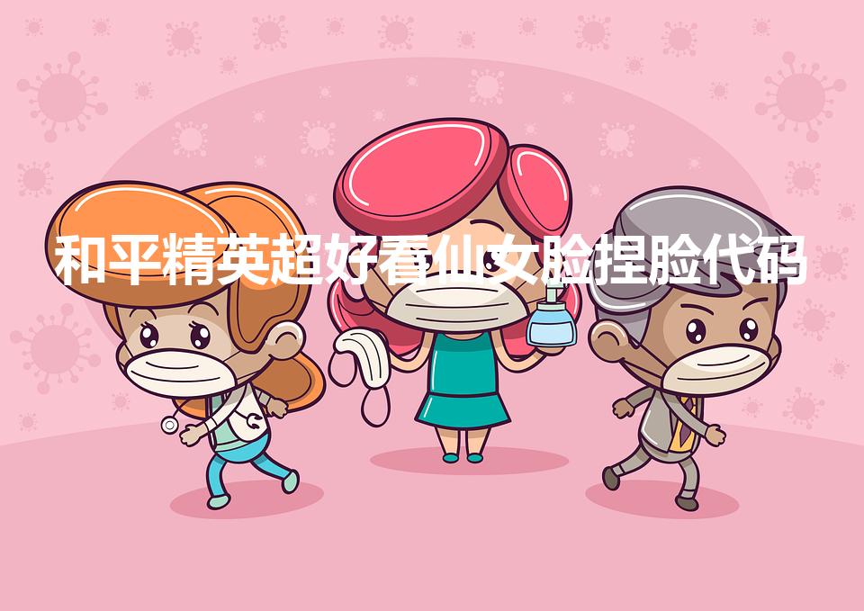 和平精英超好看仙女脸捏脸代码（吃鸡捏脸小仙女代码是多少）