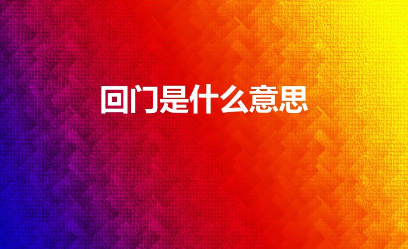回门是什么意思（回门是什么意思 词语回门是什么意思）