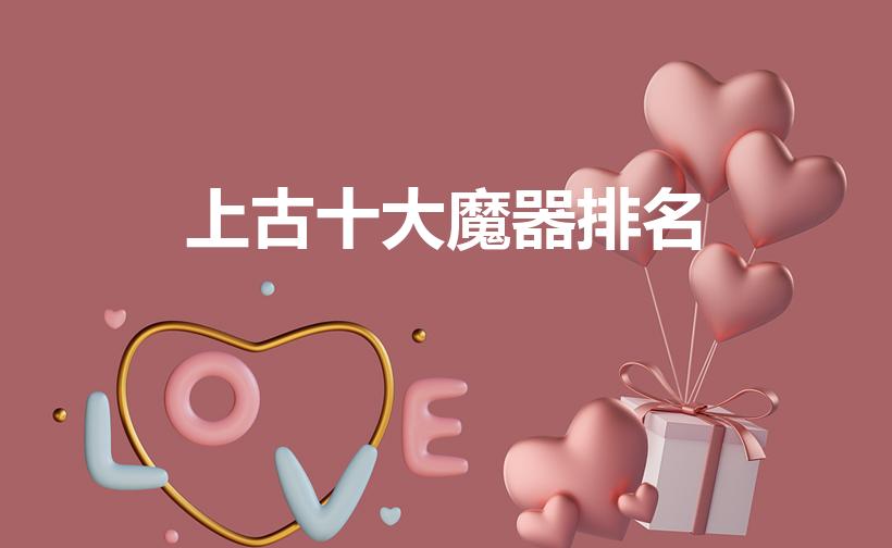上古十大魔器排名（上古十大超神器和超魔器分别是什么）