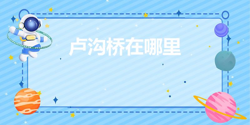 卢沟桥在哪里（卢沟桥位于哪里）