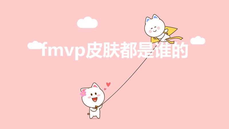 fmvp皮肤都是谁的（fmvp全部皮肤有多少个）