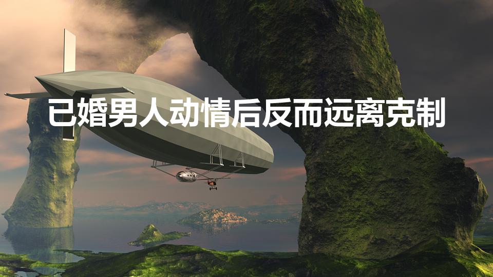 已婚男人动情后反而远离克制（已婚男人爱你却克制自己）