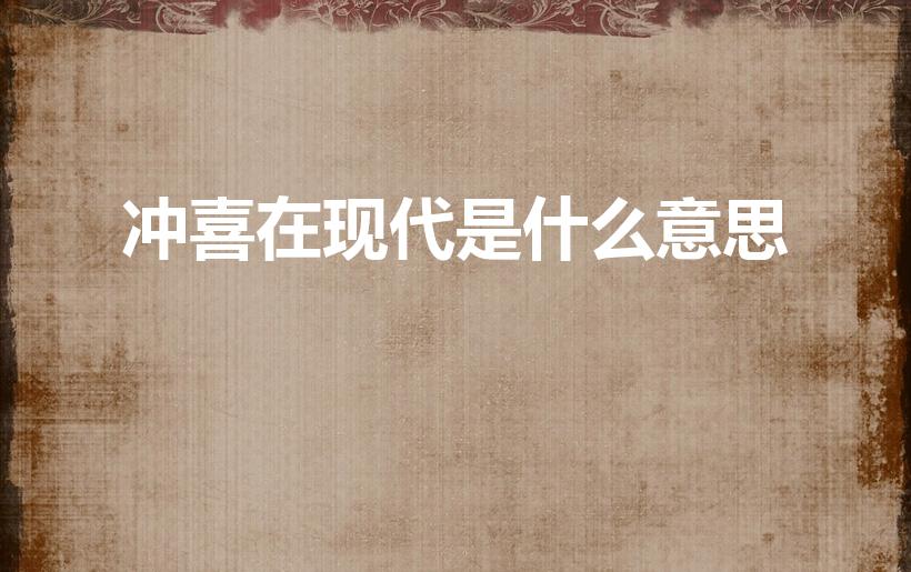 冲喜在现代是什么意思（冲喜的意思冲喜的意思是什么）