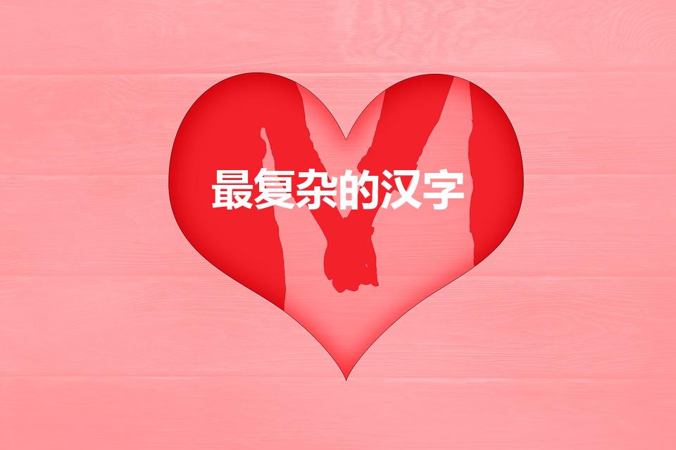 最复杂的汉字（最复杂的中国汉字是什么）