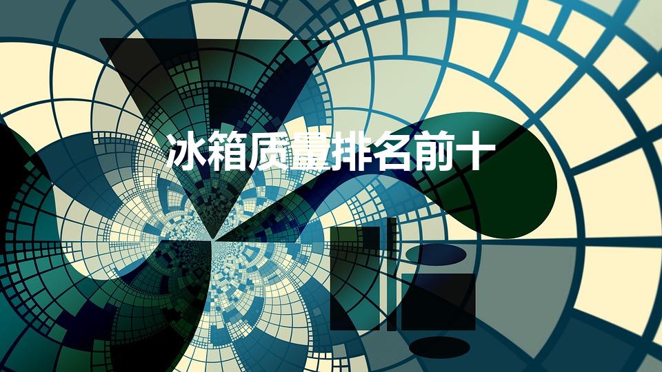 冰箱质量排名前十（冰箱十大品牌排名介绍）