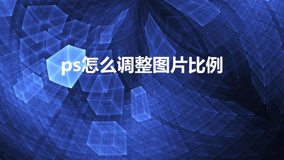 ps怎么调整图片比例（ps中图片怎么调整尺寸）