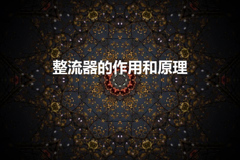 整流器的作用和原理（整流器工作原理和作用）