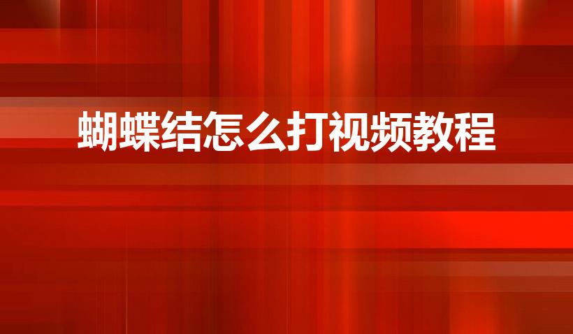 蝴蝶结怎么打视频教程（打蝴蝶结怎么打的视频）