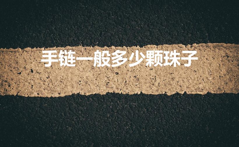 手链一般多少颗珠子（手链串几个珠子）