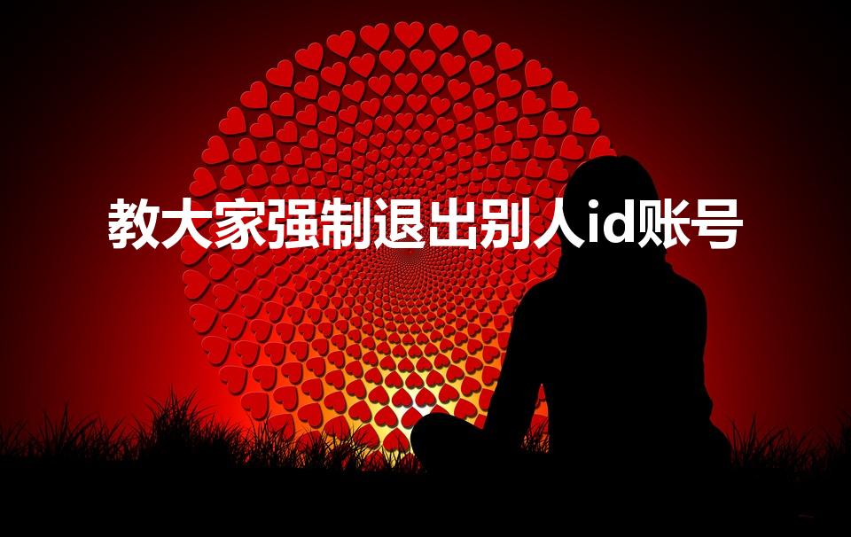 教大家强制退出别人id账号（id是别人的怎么强行退出）