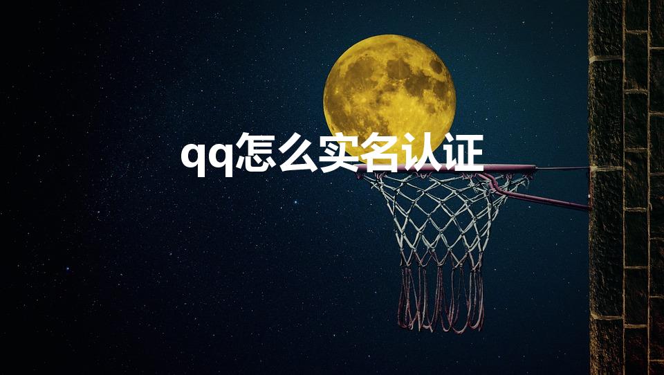 qq怎么实名认证（QQ实名认证在哪里弄）