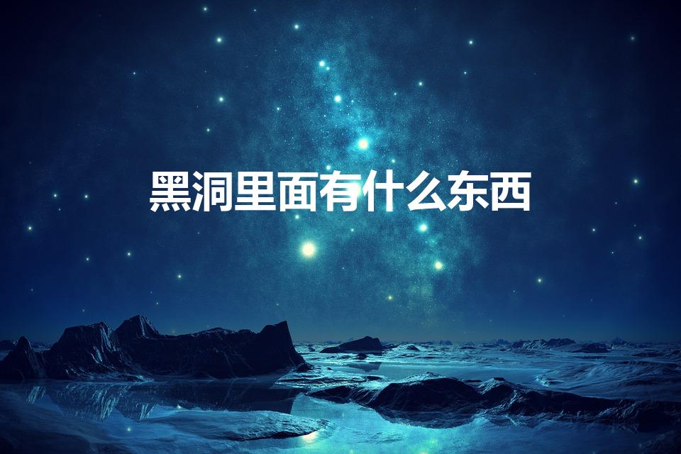 黑洞里面有什么东西（黑洞里面有什么）