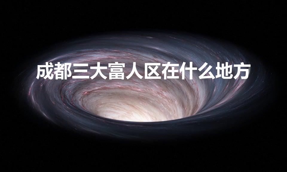 成都三大富人区在什么地方