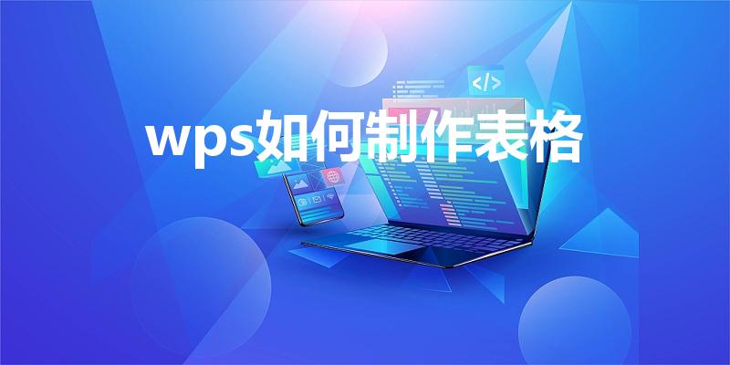 wps如何制作表格（用电脑wps怎么做表格）