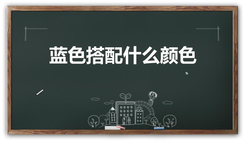 蓝色搭配什么颜色（蓝色与什么颜色搭配最好看）