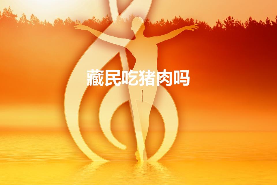 藏民吃猪肉吗（藏族吃猪肉吗）