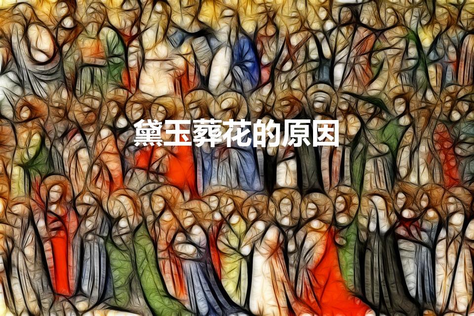 黛玉葬花的原因（红楼梦中黛玉葬花的原委是什么）