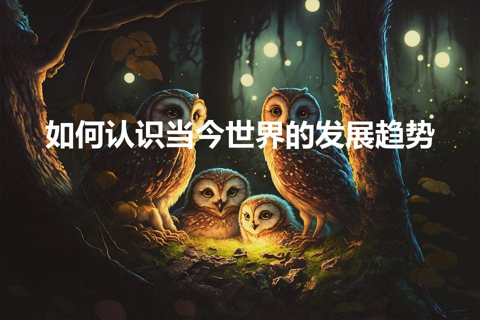 如何认识当今世界的发展趋势（如何认识当前国际形势的变化）