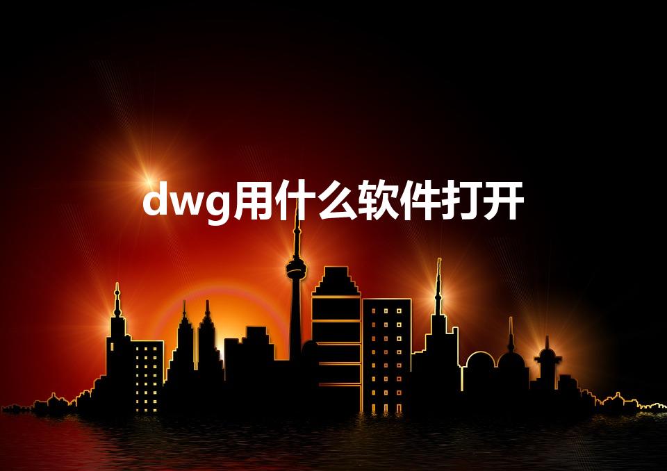 dwg用什么软件打开（dwg格式文件用什么软件打开）