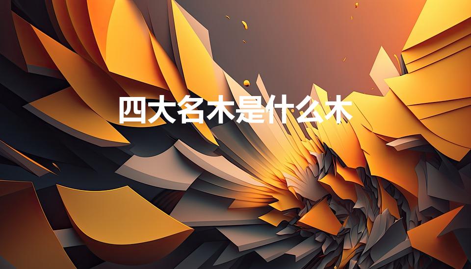 四大名木是什么木（中国四大木材是那几种）