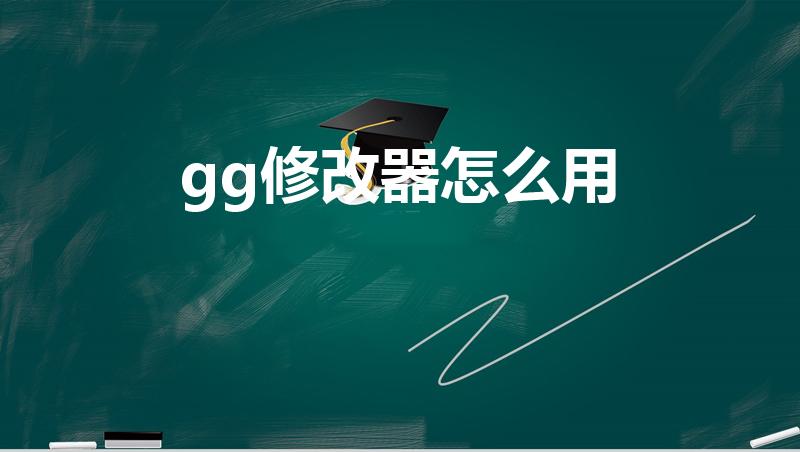 gg修改器怎么用（如何使用gg修改器）