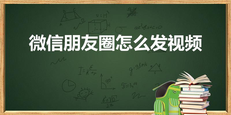 微信朋友圈怎么发视频（怎么在微信朋友圈发视频）