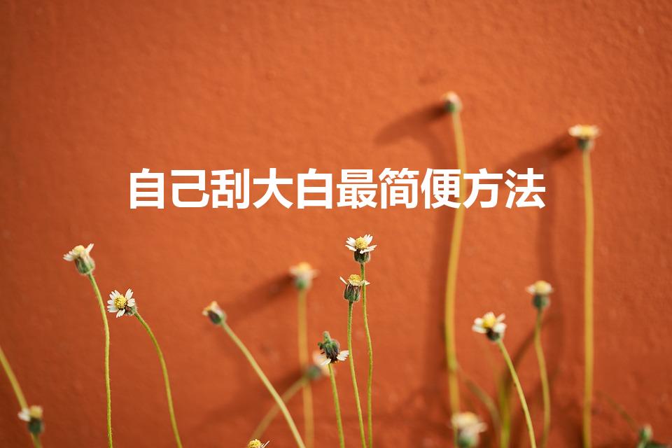 自己刮大白最简便方法（如何自己刮大白）