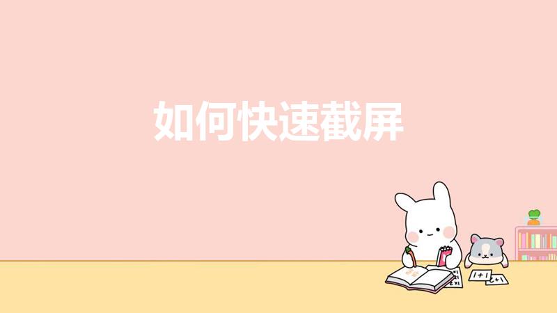 如何快速截屏（怎样可以快速截屏）