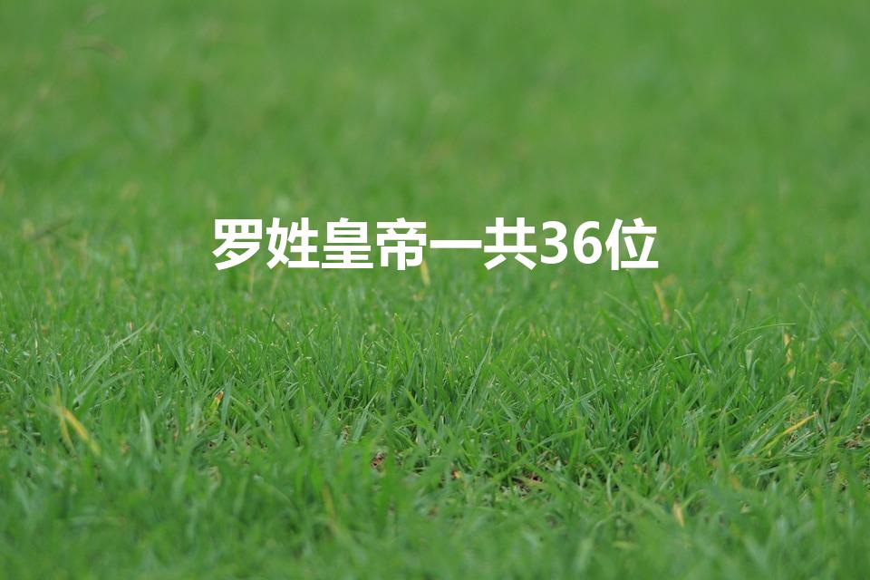 罗姓皇帝一共36位（古代姓罗的有几个皇帝）