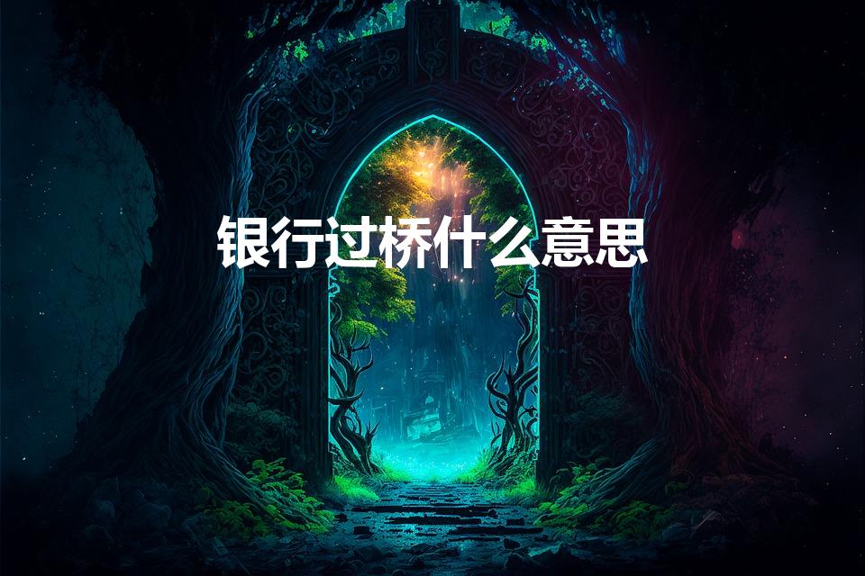 银行过桥什么意思（银行贷款过桥什么意思）