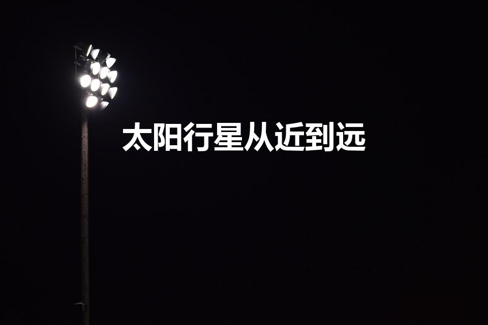 太阳行星从近到远（太阳行星由近到远怎么记）