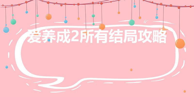 爱养成2所有结局攻略（爱养成2死神结局攻略 男孩版）