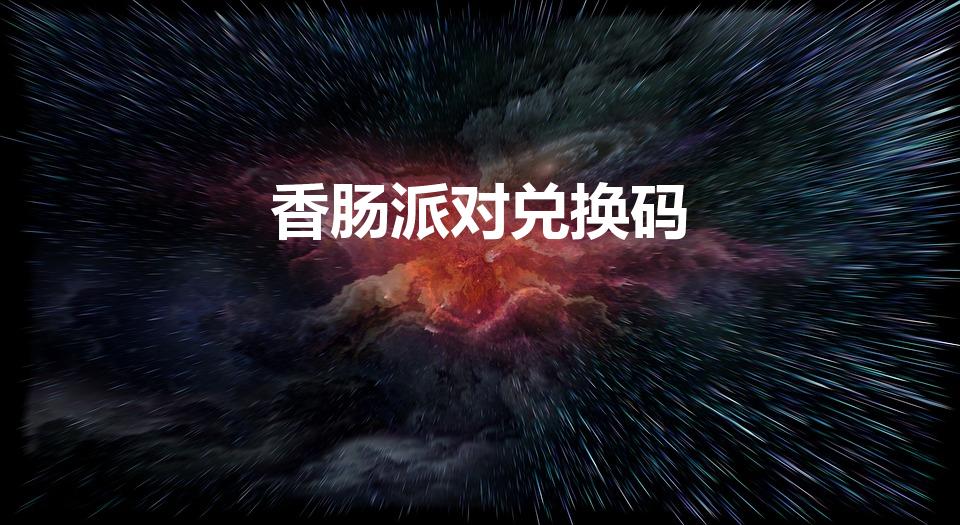 香肠派对兑换码（香肠派对s7赛季5000糖果兑换码）
