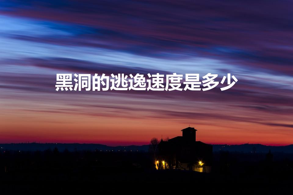 黑洞的逃逸速度是多少（黑洞一秒跑多少千米）