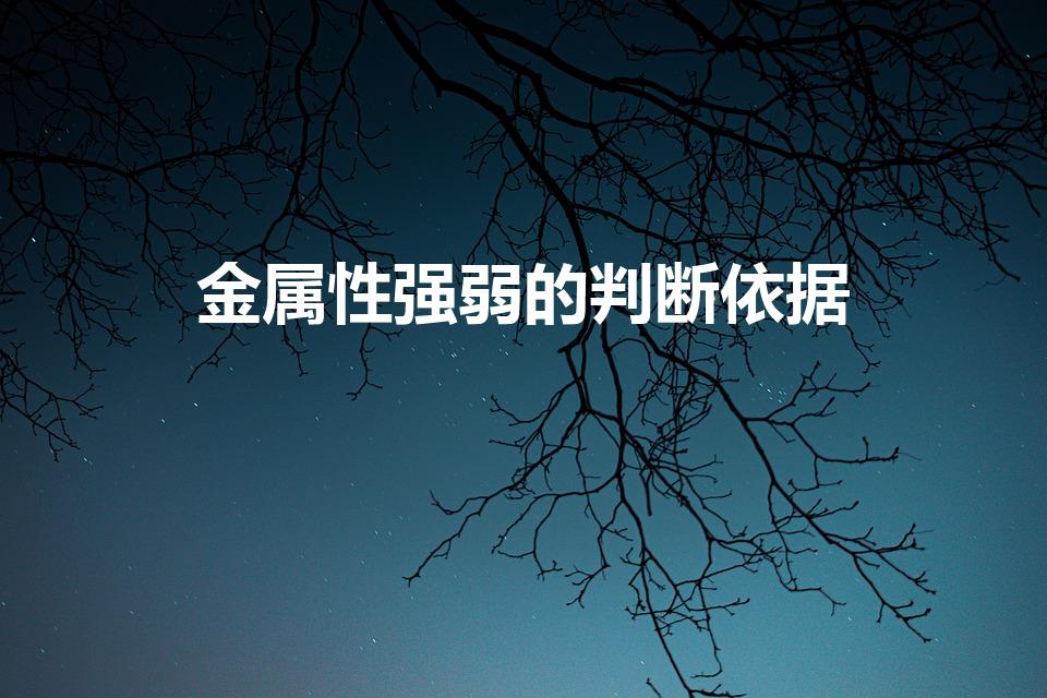 金属性强弱的判断依据（金属性强弱判断依据是什么）