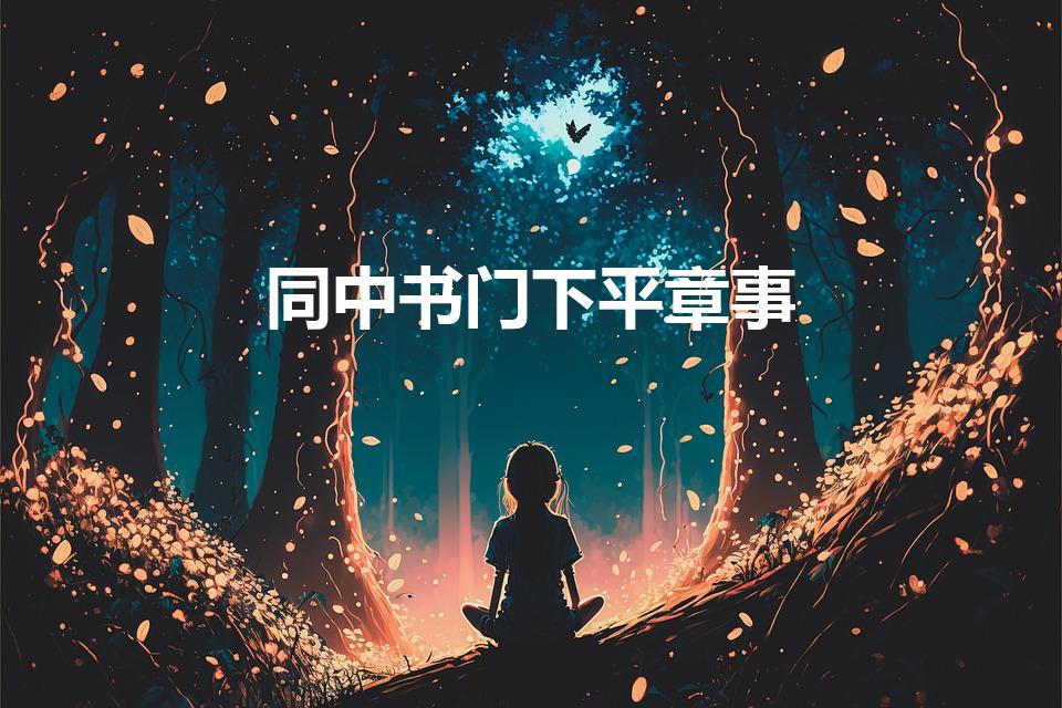 同中书门下平章事（中书门下平章事是什么官）